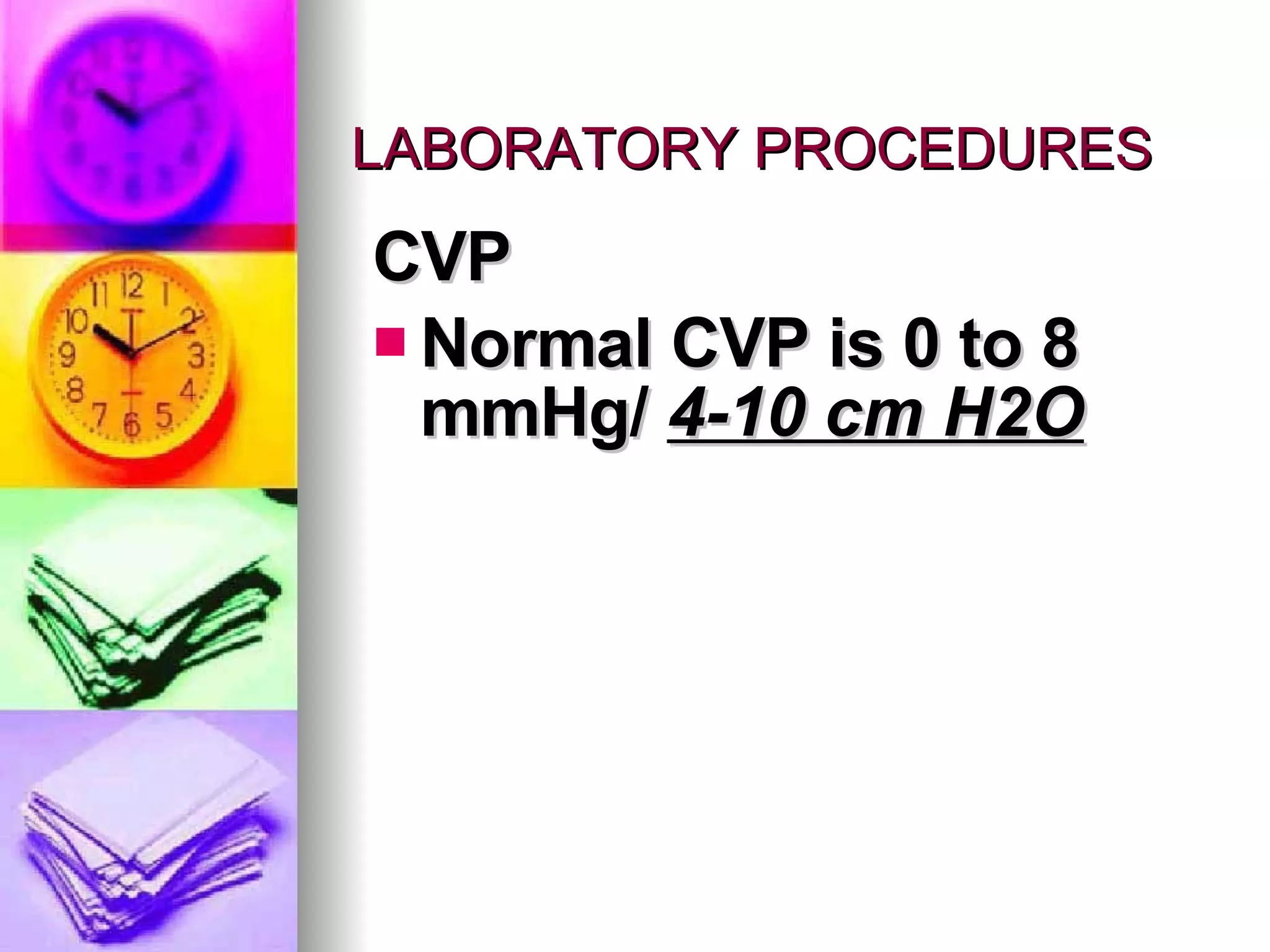 LABORATORY PROCEDURES CVP Normal CVP is 0 to 8 mmHg/  4-10 cm H2O 