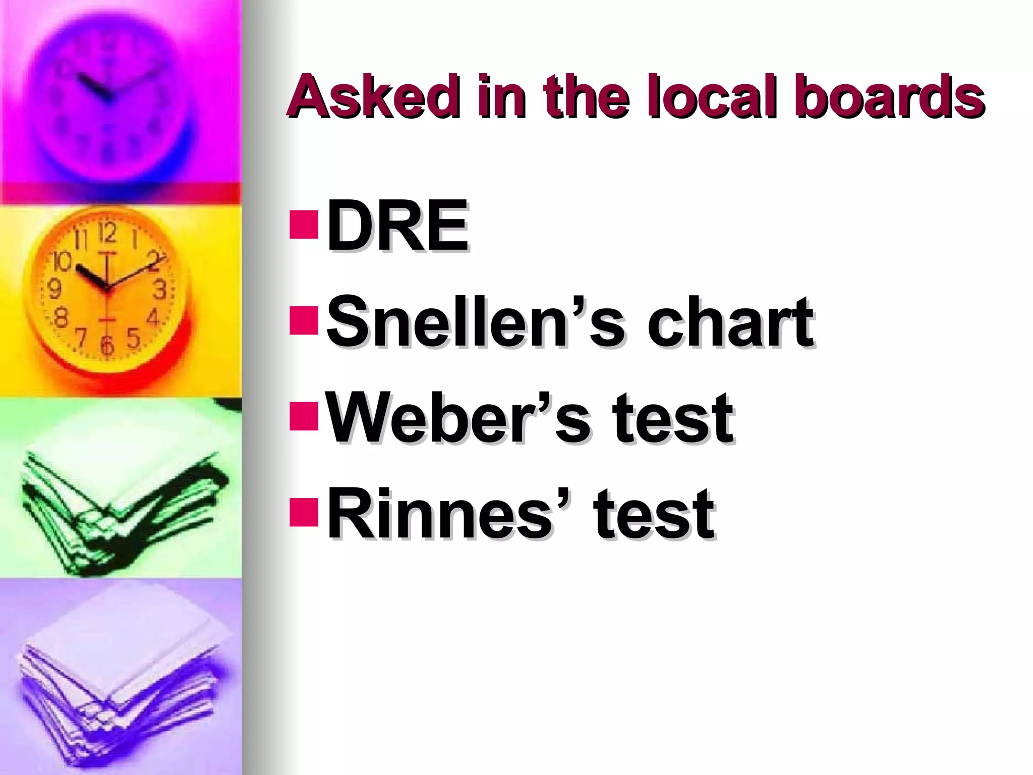 Asked in the local boards DRE Snellen’s chart Weber’s test Rinnes’ test 