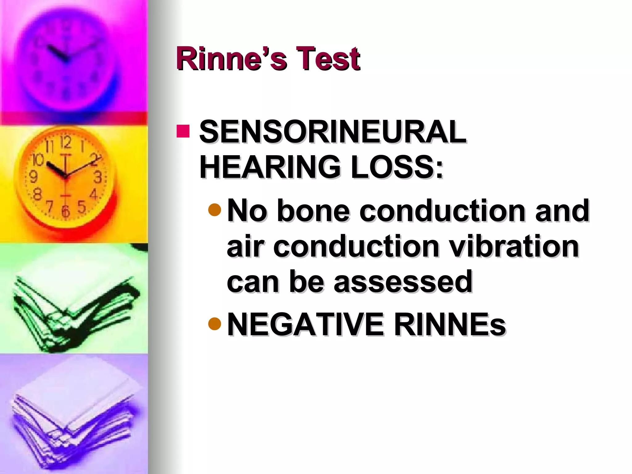Rinne’s Test SENSORINEURAL HEARING LOSS: No bone conduction and air conduction vibration can be assessed NEGATIVE RINNEs 