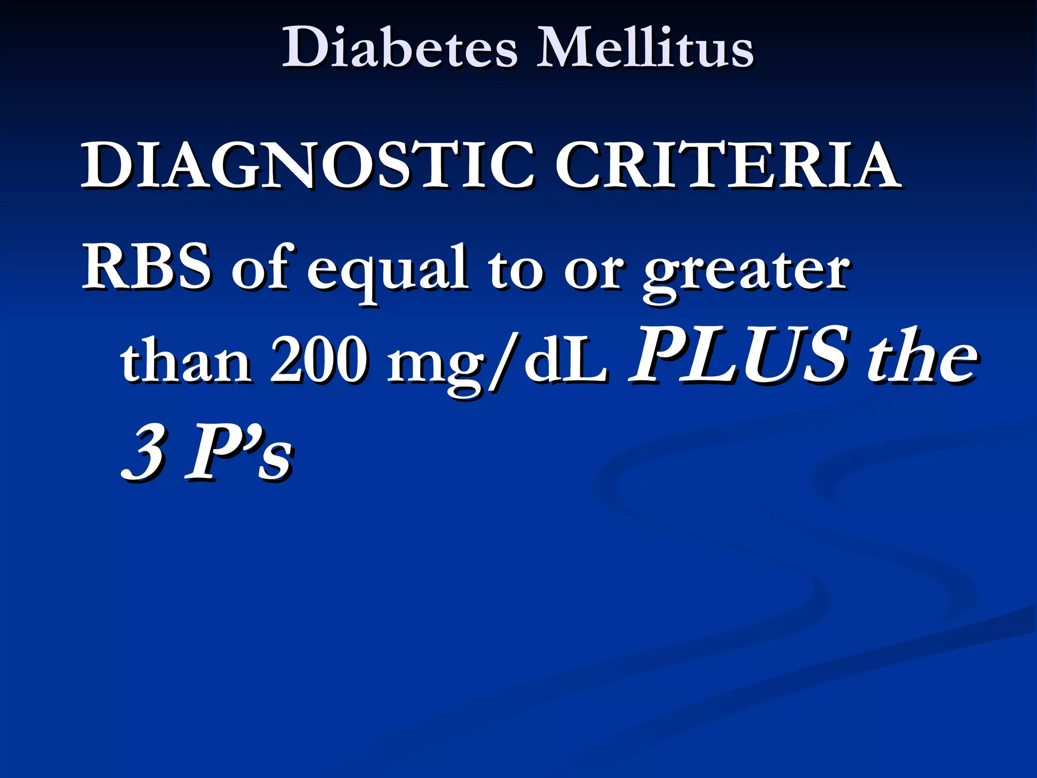 Diabetes Mellitus DIAGNOSTIC CRITERIA RBS of equal to or greater than 200 mg/dL  PLUS the 3 P’s 