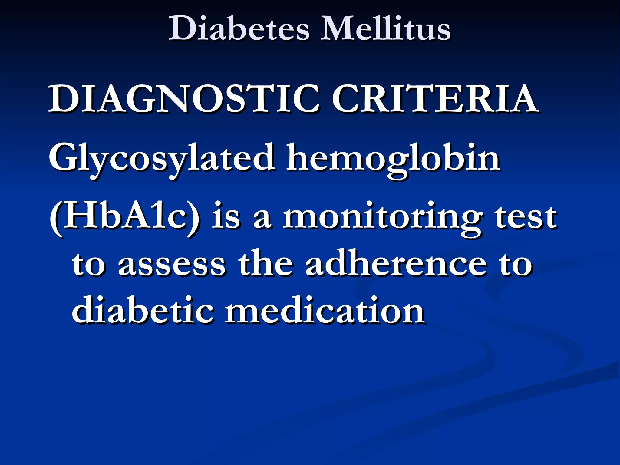 Diabetes Mellitus DIAGNOSTIC CRITERIA Glycosylated hemoglobin (HbA1c) is a monitoring test to assess the adherence to diabetic medication 