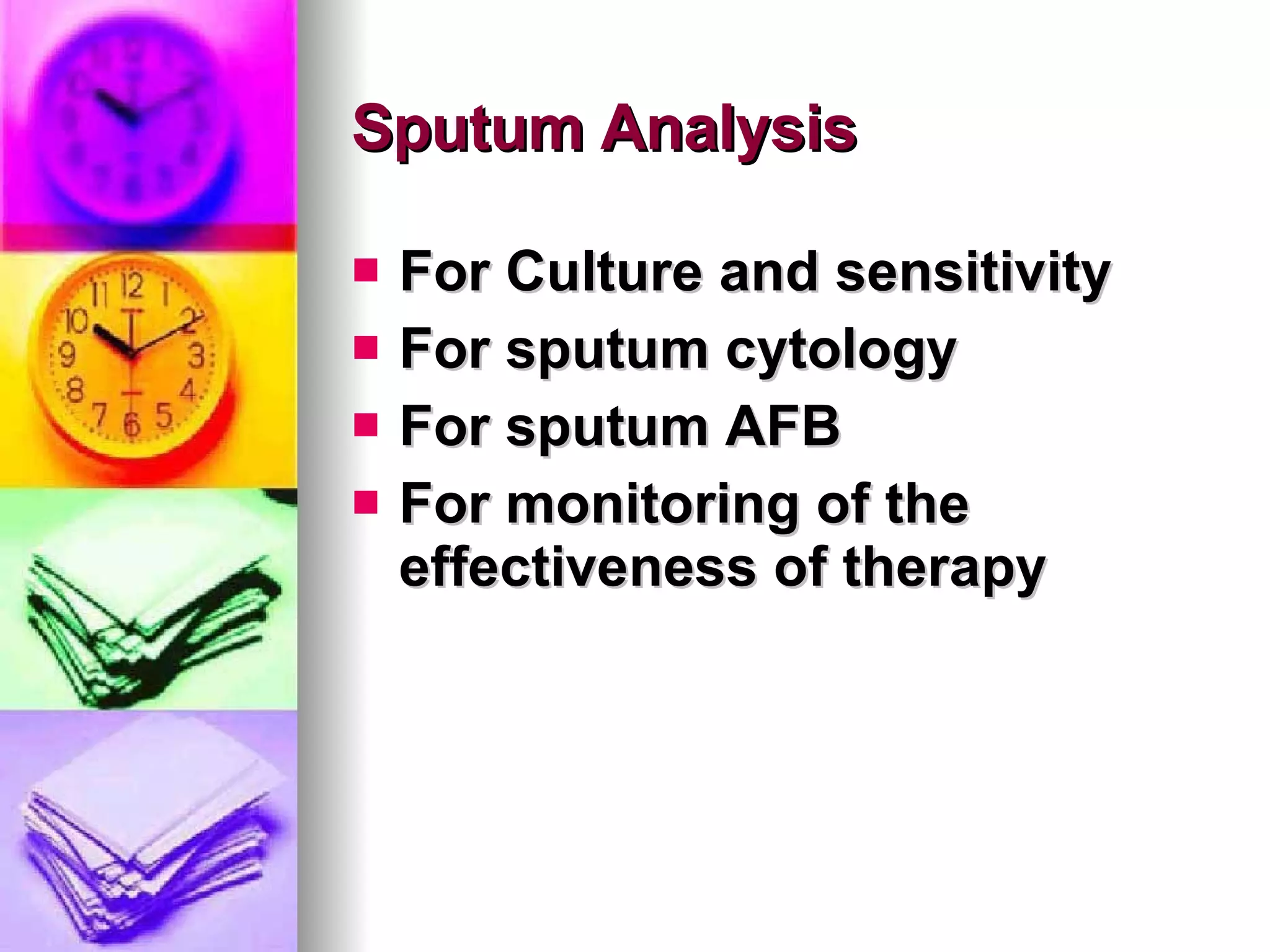 Sputum Analysis For Culture and sensitivity For sputum cytology For sputum AFB For monitoring of the effectiveness of therapy 