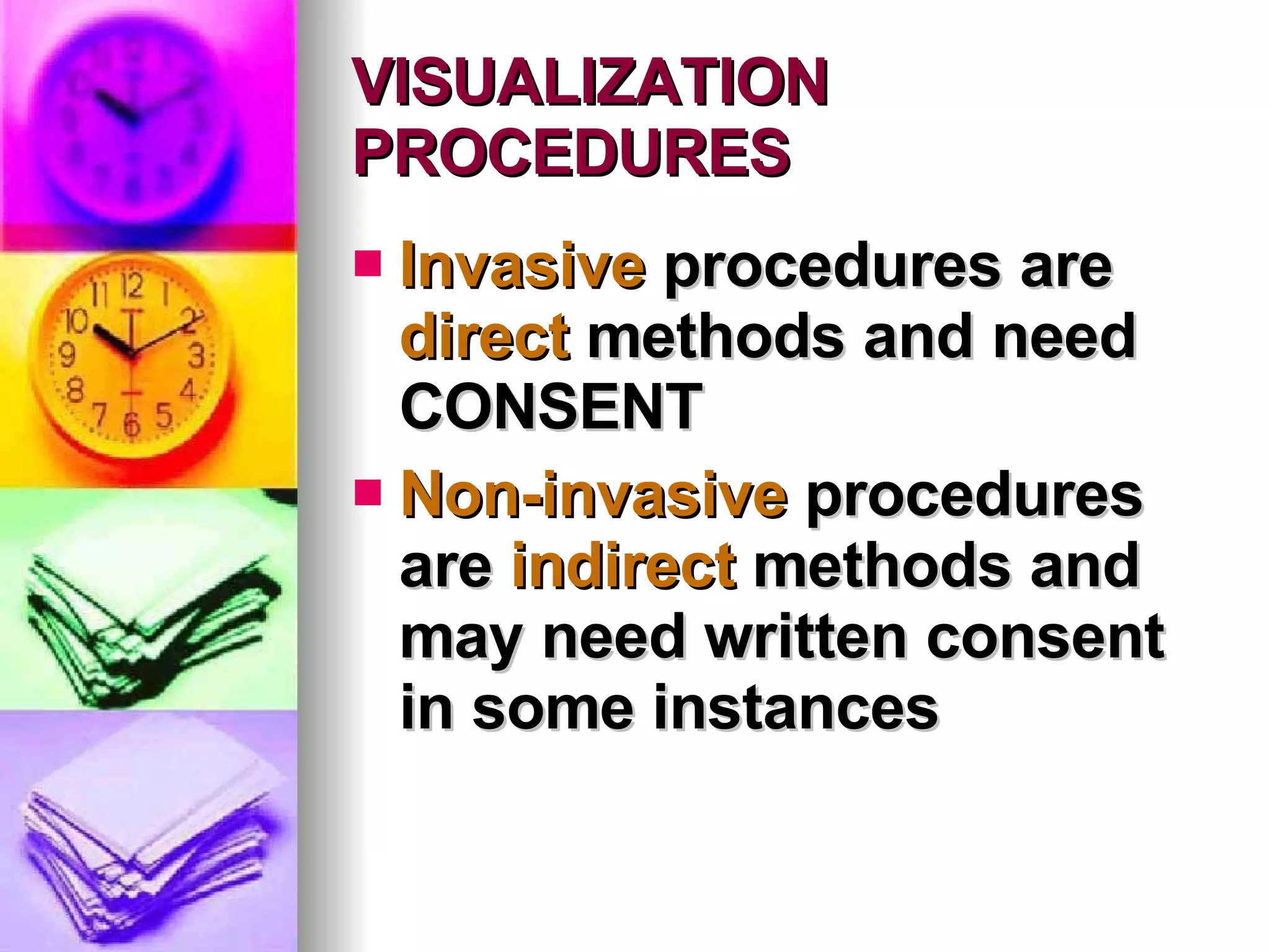 VISUALIZATION PROCEDURES Invasive  procedures are  direct  methods and need CONSENT Non-invasive  procedures are  indirect  methods and may need written consent in some instances 