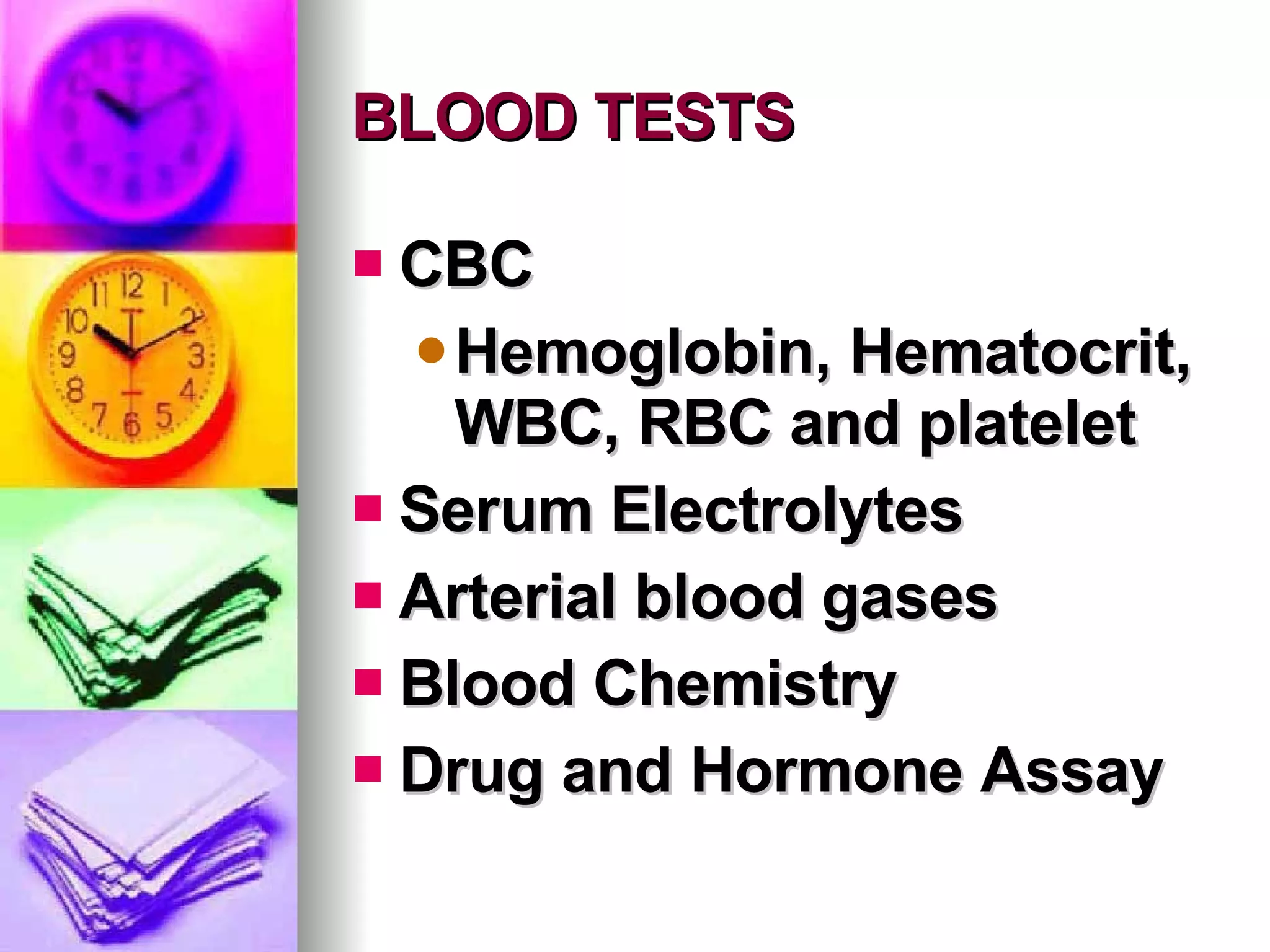 BLOOD TESTS CBC Hemoglobin, Hematocrit, WBC, RBC and platelet Serum Electrolytes Arterial blood gases Blood Chemistry Drug and Hormone Assay 