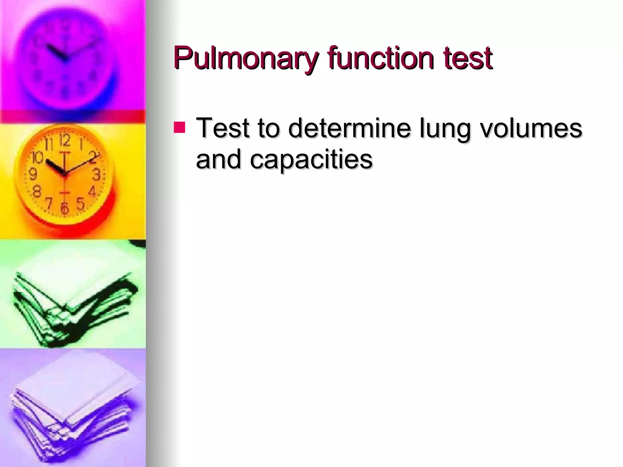 Pulmonary function test Test to determine lung volumes and capacities 