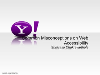 Common Misconceptions on Web Accessibility Srinivasu Chakravarthula YAHOO! CONFIDENTIAL 