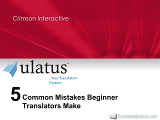 Business@ulatus.com 
-Your Translation 
Partner 
Common Mistakes Beginner 
Translators Make 
5 
 