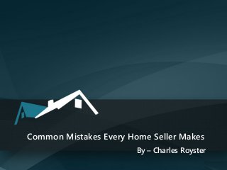 Common Mistakes Every Home Seller Makes
By – Charles Royster
 