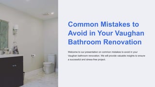 Common Mistakes to
Avoid in Your Vaughan
Bathroom Renovation
Welcome to our presentation on common mistakes to avoid in your
Vaughan bathroom renovation. We will provide valuable insights to ensure
a successful and stress-free project.
 