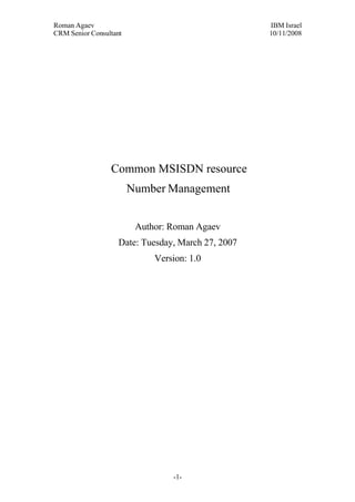 Roman Agaev, M.Sc, PMP
Owner, Supra Information Technology ltd.




                  Common MSISDN resource
                       Number Management


                          Author: Roman Agaev
                    Date: Tuesday, March 27, 2007




                                      -1-
 