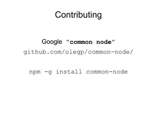 Contributing <ul><li>Google  “ common node ” </li></ul><ul><li>github.com/olegp/common-node/ </li></ul><ul><li>npm -g inst...