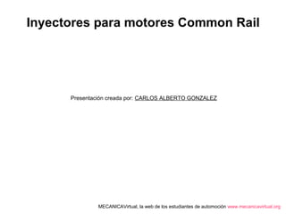 Inyectores para motores Common Rail
Presentación creada por: CARLOS ALBERTO GONZALEZ
MECANICAVirtual, la web de los estudiantes de automoción www.mecanicavirtual.org
 