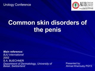 Common skin disorders of the penis Main reference: BJU International 2002 S.A. BUECHNER Department of Dermatology, University of Basel, Switzerland Urology Conference Presented by: Ahmad Kharrouby PGY3 