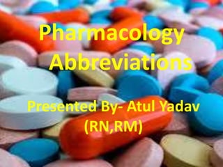 Pharmacology
Abbreviations
Presented By- Atul Yadav
(RN,RM)
 