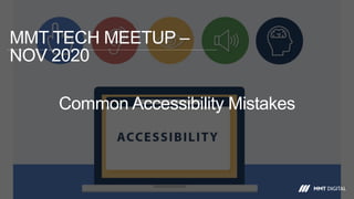 Common Accessibility Mistakes
MMT TECH MEETUP –
NOV 2020
 