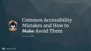 Common Accessibility
Mistakes and How to
Make Avoid Them
July 14, 2018
Mediacurrent
 