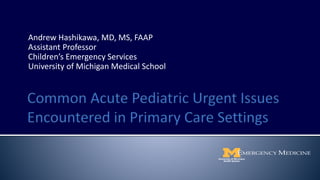 Andrew Hashikawa, MD, MS, FAAP
Assistant Professor
Children’s Emergency Services
University of Michigan Medical School
 
