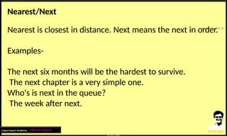 Nearest/Next
Nearest is closest in distance. Next means the next in order.
Examples-
The next six months will be the hardest to survive.
The next chapter is a very simple one.
Who's is next in the queue?
The week after next.
Lingua Expert Academy : अंग्रेजी भाषा में निपुण बने
 