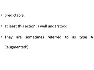 • predictable,
• at least this action is well understood.
• They are sometimes referred to as type A
('augmented‘)

 