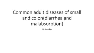 Common adult diseases of small
and colon(diarrhea and
malabsorption)
Dr Lombe
 