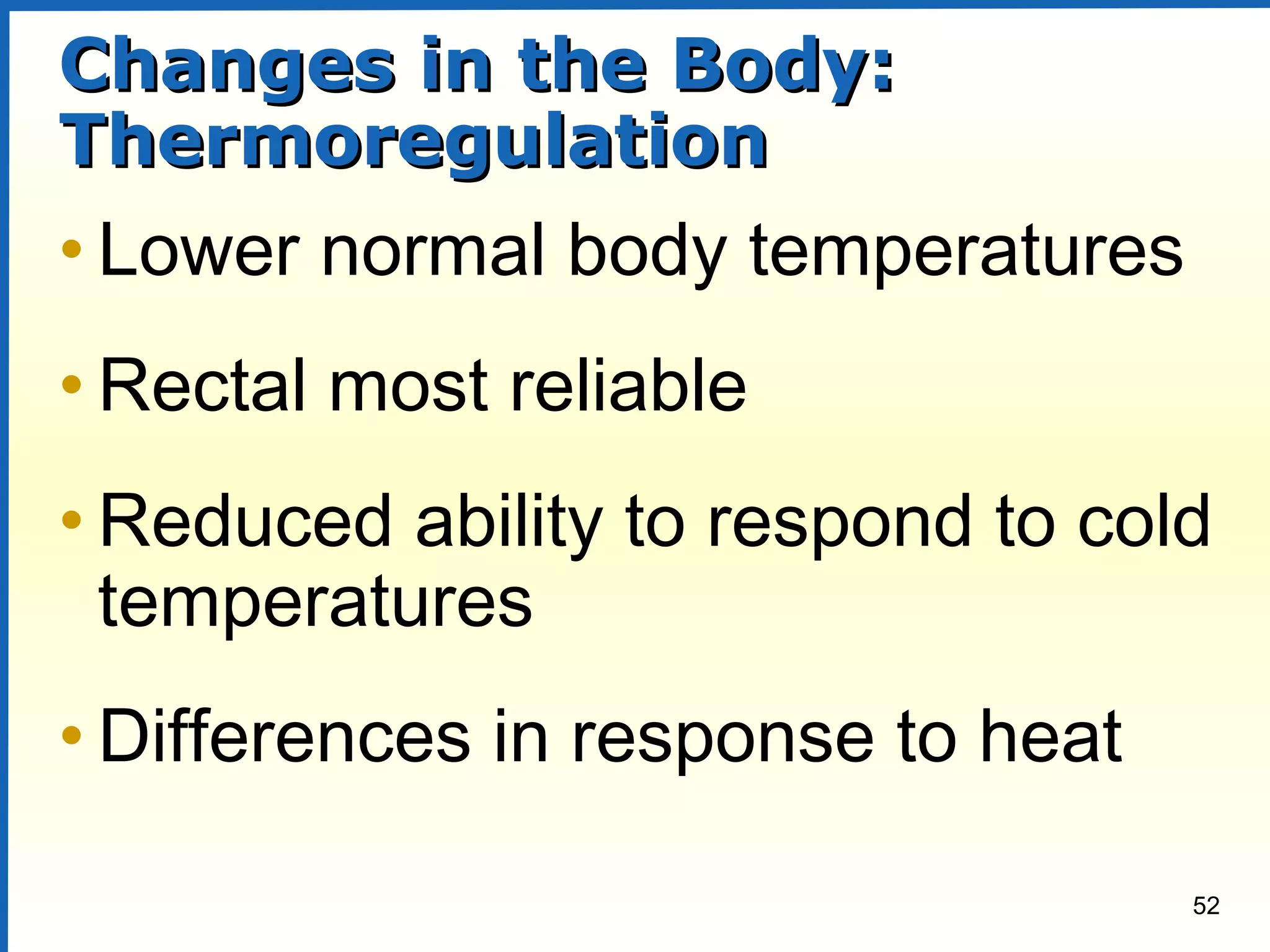 52
Changes in the Body:Changes in the Body:
ThermoregulationThermoregulation
• Lower normal body temperatures
• Rectal most reliable
• Reduced ability to respond to cold
temperatures
• Differences in response to heat
 