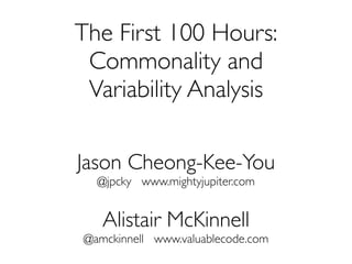 The First 100 Hours:
 Commonality and
 Variability Analysis

Jason Cheong-Kee-You
  @jpcky www.mightyjupiter.com


   Alistair McKinnell
@amckinnell www.valuablecode.com
 