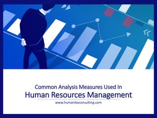 Common Analysis Measures Used In
Human Resources Management
www.humanikaconsulting.com
 