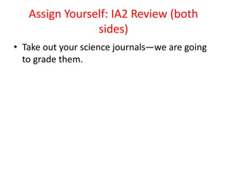 Assign Yourself: IA2 Review (both
sides)
• Take out your science journals—we are going
to grade them.
 