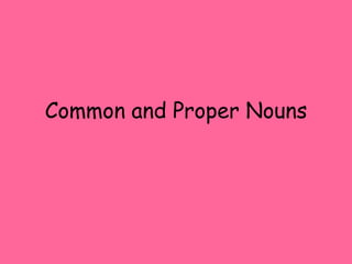 Common and Proper Nouns
 