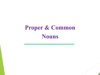 Proper & Common
Nouns
 