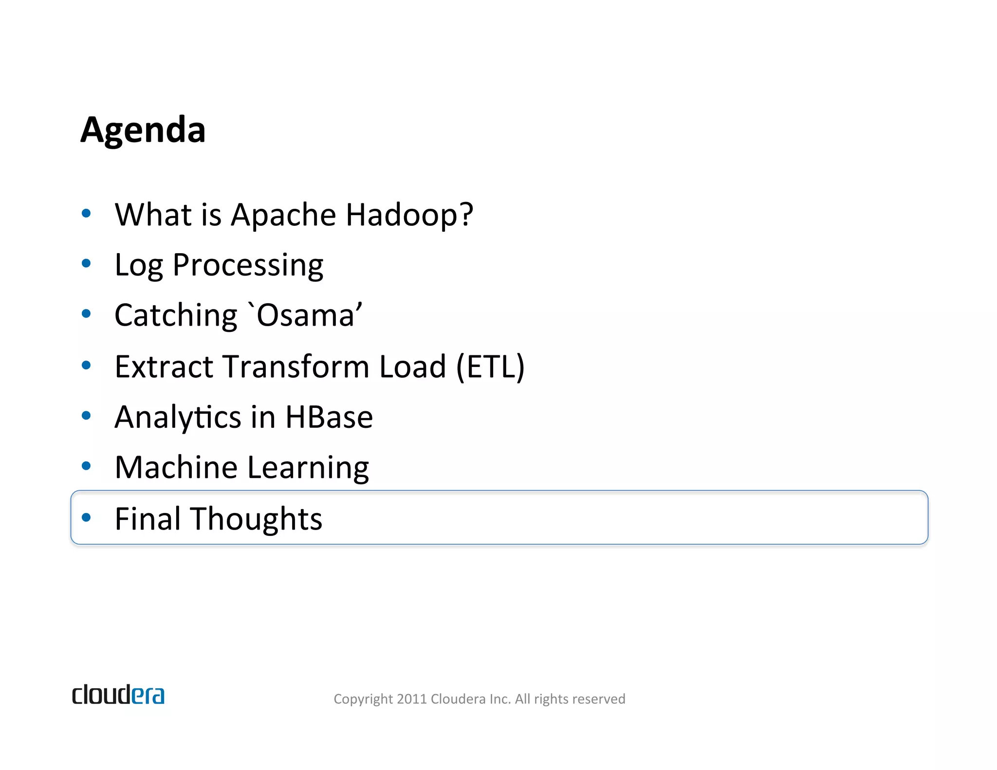 Agenda   •  What  is  Apache  Hadoop?   •  Log  Processing   •  Catching  `Osama’   •  Extract  Transform  Load  (ETL)   •  AnalyBcs  in  HBase   •  Machine  Learning   •  Final  Thoughts   Copyright  2011  Cloudera  Inc.  All  rights  reserved   