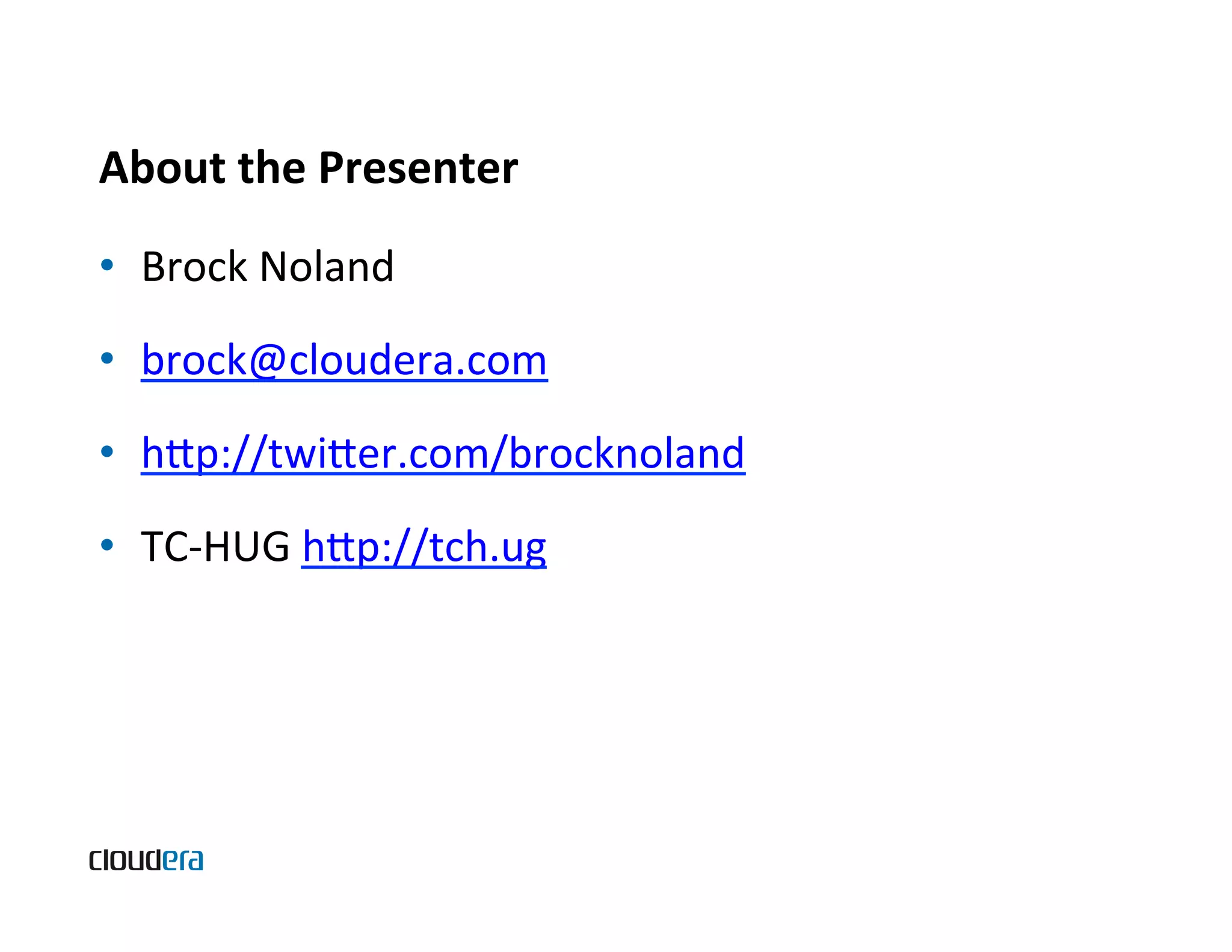 About  the  Presenter   •  Brock  Noland   •  brock@cloudera.com   •  hp://twier.com/brocknoland   •  TC-­‐HUG  hp://tch.ug   