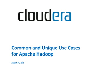 Common	
  and	
  Unique	
  Use	
  Cases	
  
for	
  Apache	
  Hadoop	
  
	
  
August	
  30,	
  2011	
  
 