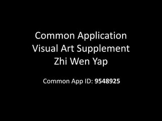 Common Application
Visual Art Supplement
     Zhi Wen Yap
  Common App ID: 9548925
 
