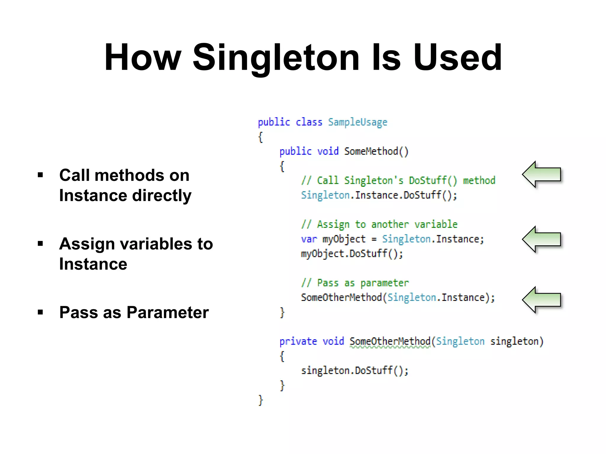 How Singleton Is Used

 Call methods on
  Instance directly

 Assign variables to
  Instance

 Pass as Parameter
 