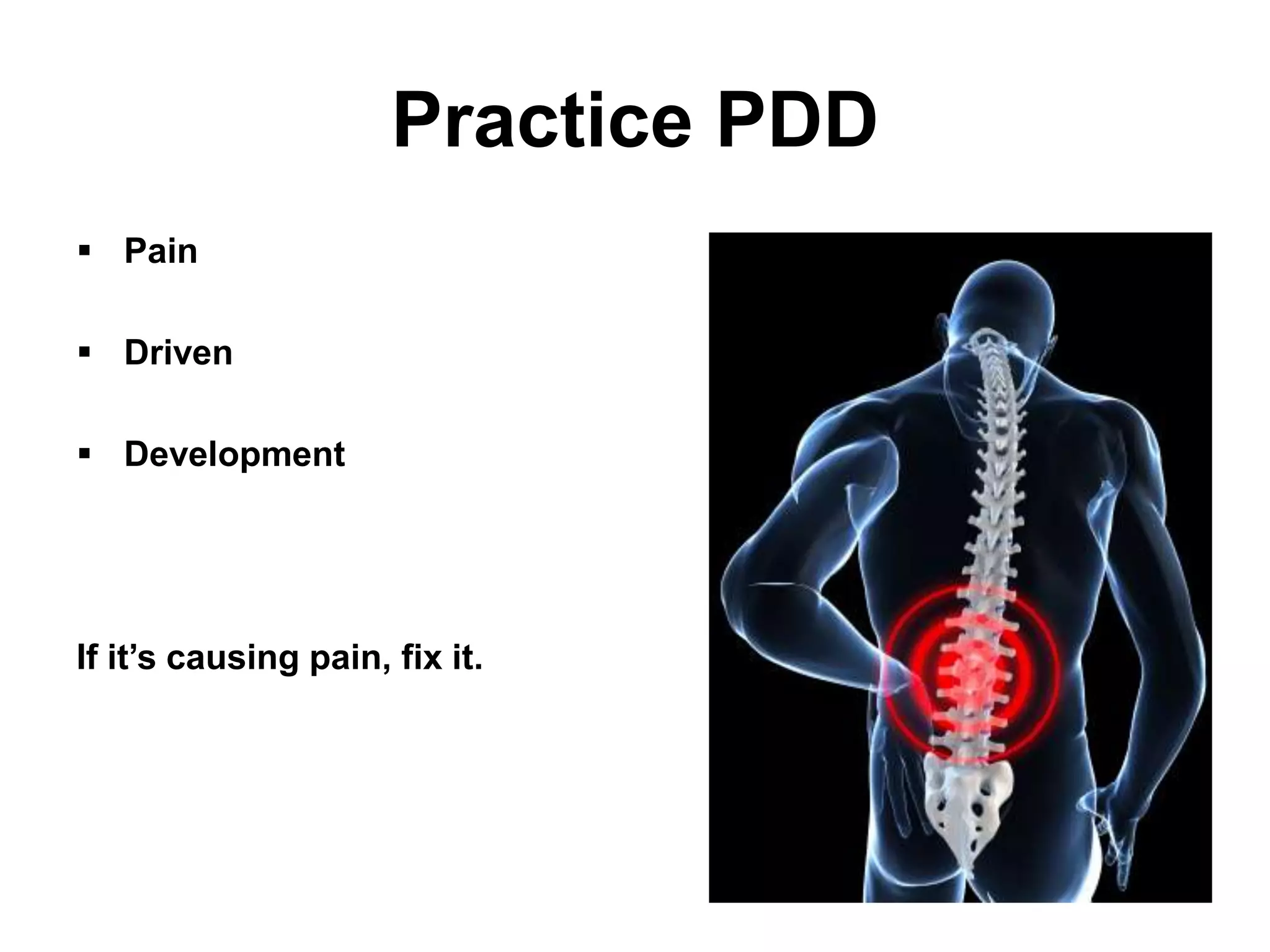Practice PDD
 Pain

 Driven

 Development




If it’s causing pain, fix it.
 