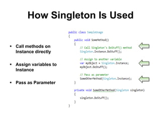 How Singleton Is Used

 Call methods on
  Instance directly

 Assign variables to
  Instance

 Pass as Parameter
 