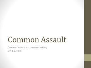 Common Assault
Common assault and common battery
S39 CJA 1988
 