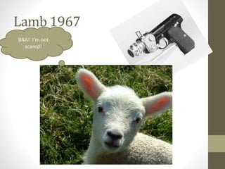 Lamb 1967
BAA! I’m not
scared!
 