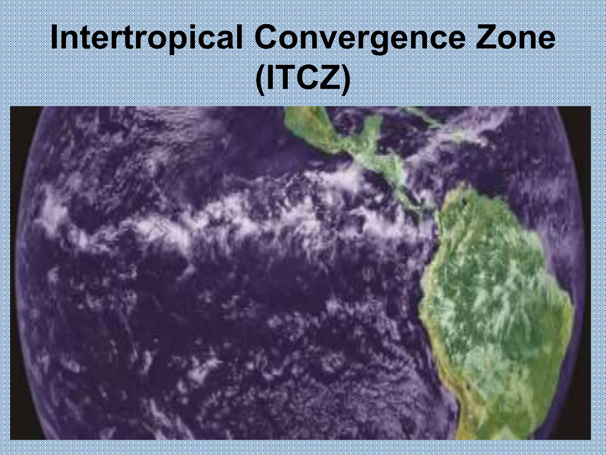 Intertropical Convergence Zone
(ITCZ)