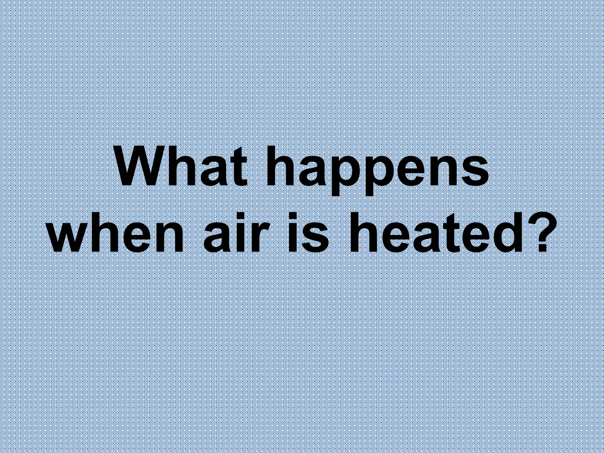 What happens
when air is heated?