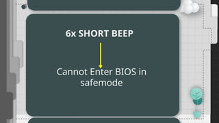 6x SHORT BEEP
Cannot Enter BIOS in
safemode
 