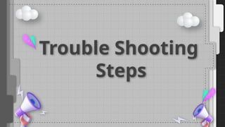 Trouble Shooting
Steps
 