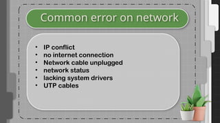 Common error on network
• IP conflict
• no internet connection
• Network cable unplugged
• network status
• lacking system drivers
• UTP cables
 