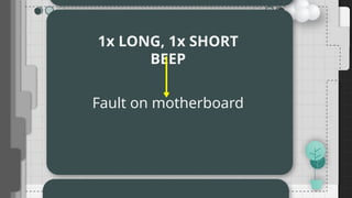 1x LONG, 1x SHORT
BEEP
Fault on motherboard
 