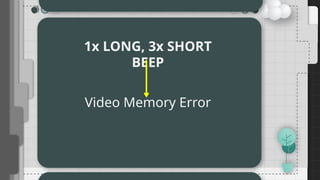 1x LONG, 3x SHORT
BEEP
Video Memory Error
 