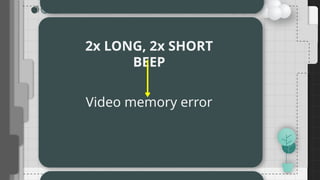 2x LONG, 2x SHORT
BEEP
Video memory error
 