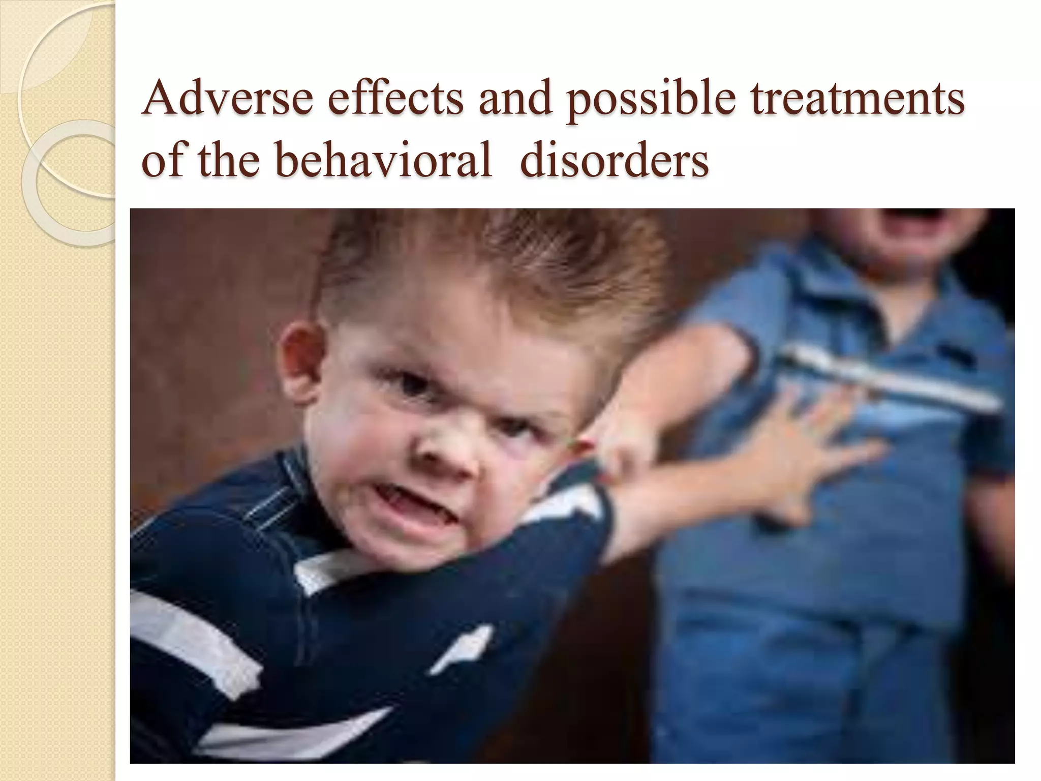 Adverse effects and possible treatments
of the behavioral disorders
 