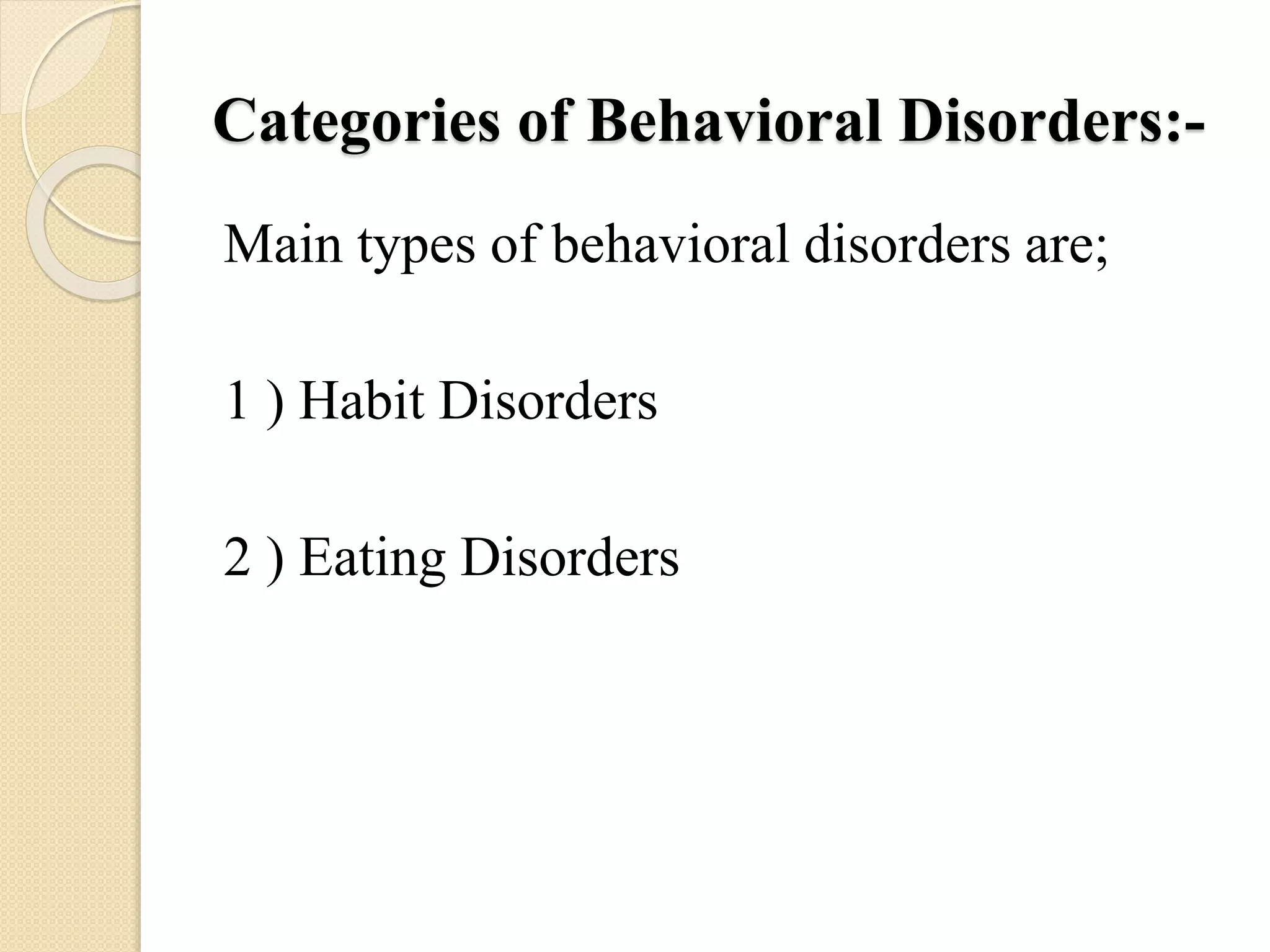 Categories of Behavioral Disorders:-
Main types of behavioral disorders are;
1 ) Habit Disorders
2 ) Eating Disorders
 