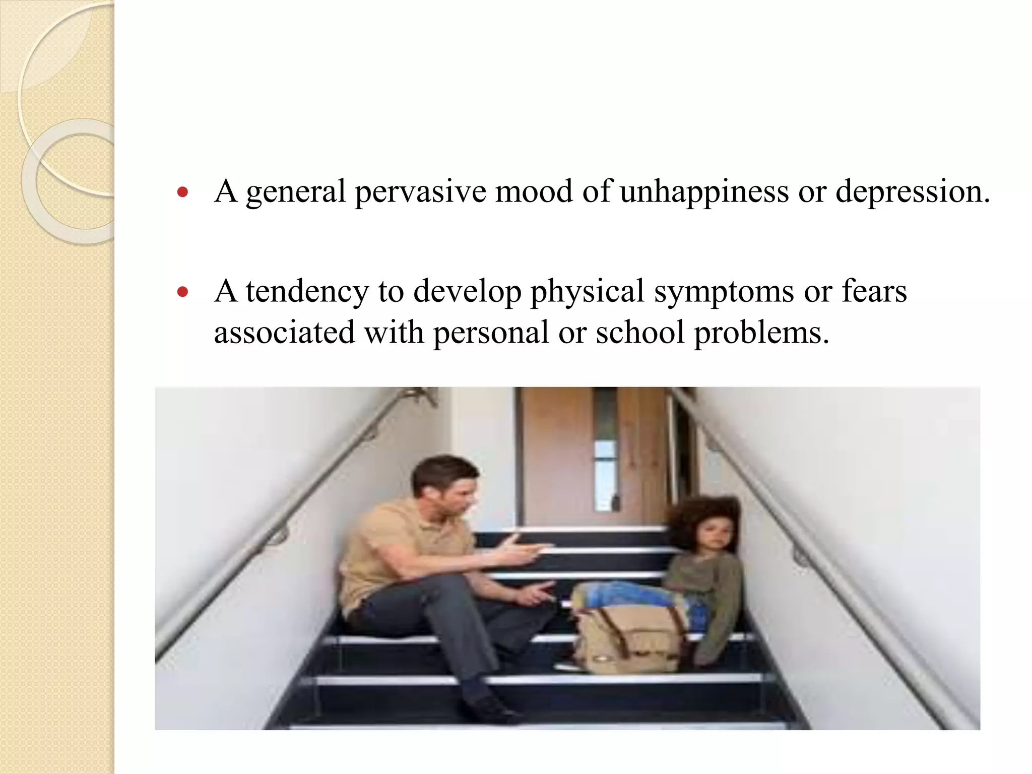  A general pervasive mood of unhappiness or depression.
 A tendency to develop physical symptoms or fears
associated with personal or school problems.
 